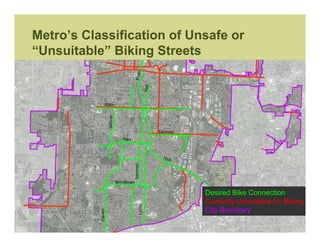 Metro’s Classification of Unsafe or
“Unsuitable” Biking Streets




                            Desired Bike Connection
                            Currently Unsuitable for Biking
                            City Boundary
 