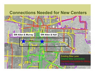 Connections Needed for New Centers



 SW Allen & Murray   SW Allen & Hall




                                       Existing Bike Lane
                                       Desired Bike Connection
                                       Currently Unsuitable for Biking
                                       City Boundary
 