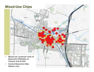 Mixed-Use Chips




•   Mixed-use centered north of
    Beaverton-Hillsdale on
    Canyon and at Hall
•   Central Beaverton Max
    Station area
 