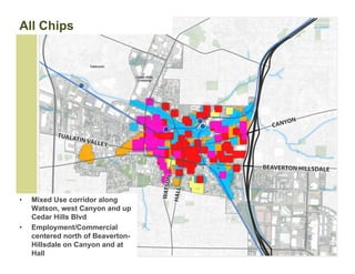 All Chips




•   Mixed Use corridor along
    Watson, west Canyon and up
    Cedar Hills Blvd
•   Employment/Commercial
    centered north of Beaverton-
    Hillsdale on Canyon and at
    Hall
 