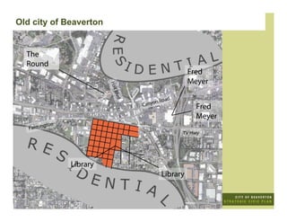 Old city of Beaverton


  The
  Round
                                                          Fred
                                                          Meyer


                             Hall
                              Blvd
                                          on   R oa d
                                     Cany                   Fred
                                                            Meyer
            gton
   Farmin
                                                        TV Hwy




                   Library
                                                Library
 