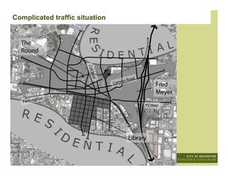 Complicated traffic situation


  The
  Round




                       Hall
                        Blvd
                                     on   R oa d
                                Cany                   Fred
                                                       Meyer
            gton
   Farmin
                                                   TV Hwy




                                           Library
 