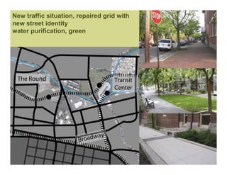 New traffic situation, repaired grid with
new street identity
water purification, green




 The Round                         Transit
                                   Center




                       Broadway
 