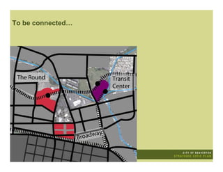 To be connected…




 The Round                    Transit
                              Center




                   Broadway
 
