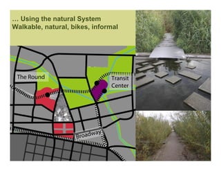 … Using the natural System
Walkable, natural, bikes, informal




 The Round                     Transit
                               Center




                    Broadway
 