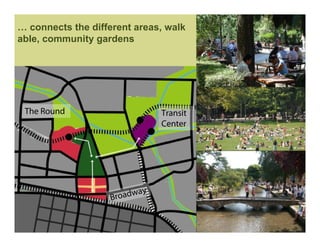 … connects the different areas, walk
able, community gardens




 The Round                    Transit
                              Center




                   Broadway
 