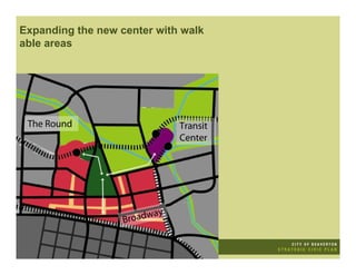 Expanding the new center with walk
able areas




 The Round                    Transit
                              Center




                   Broadway
 