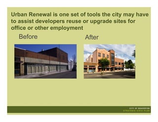 Urban Renewal is one set of tools the city may have
to assist developers reuse or upgrade sites for
office or other employment
  Before                   After
 