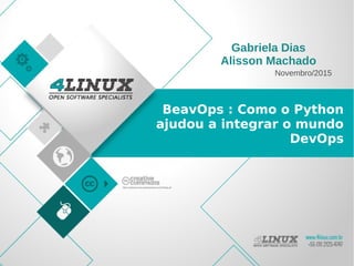 BeavOps : Como o Python
ajudou a integrar o mundo
DevOps
Novembro/2015
Gabriela Dias
Alisson Machado
 