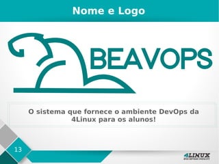 13
Nome e Logo
O sistema que fornece o ambiente DevOps da
4Linux para os alunos!
 