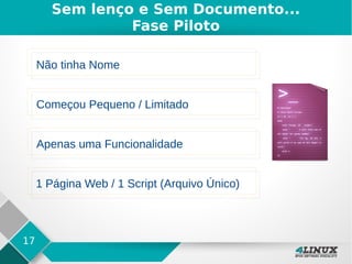 17
Sem lenço e Sem Documento...
Fase Piloto
Não tinha Nome
Começou Pequeno / Limitado
Apenas uma Funcionalidade
1 Página Web / 1 Script (Arquivo Único)
 