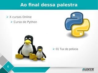 6
Ao final dessa palestra
➢ X cursos Online
➢ Curso de Python
➢ 01 Tux de pelúcia
 