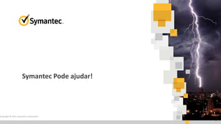 Symantec Pode ajudar!
Copyright © 2015 Symantec Corporation
17
 