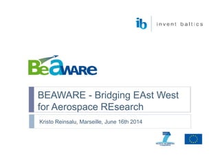 BEAWARE - Bridging EAst West
for Aerospace REsearch
Kristo Reinsalu, Marseille, June 16th 2014
 