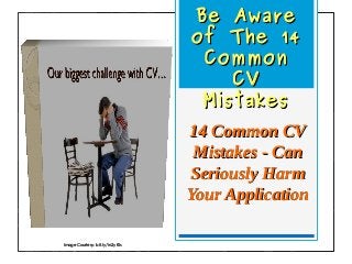 Be AwareBe Aware
of The 14of The 14
CommonCommon
CVCV
MistakesMistakes
14 Common CV14 Common CV
Mistakes - CanMistakes - Can
Seriously HarmSeriously Harm
Your ApplicationYour Application
Image Courtesy: bit.ly/1n2yt0s
 