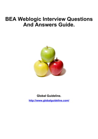 BEA Weblogic Interview Questions
     And Answers Guide.




              Global Guideline.
        http://www.globalguideline.com/
 