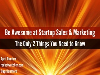 Be Awesome at Startup Sales & Marketing
The Only 2 Things You Need to Know
April Dunford
rocketwatcher.com
@aprildunford

 
