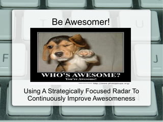 Be Awesomer!
Using A Strategically Focused Radar To
Continuously Improve Awesomeness
 