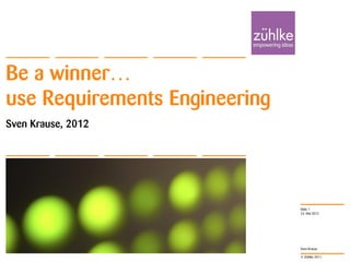 Be a winner…
use Requirements Engineering
Sven Krause, 2012




                               Slide 1
                               23. Mai 2012




                               Sven Krause

                               © Zühlke 2011
 