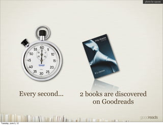 photo by o5com




                      Every second...   2 books are discovered
                                            on Goodreads


Tuesday, June 5, 12
 
