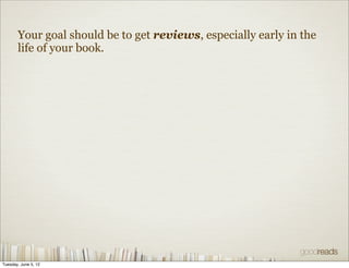 Your goal should be to get reviews, especially early in the
       life of your book.




Tuesday, June 5, 12
 