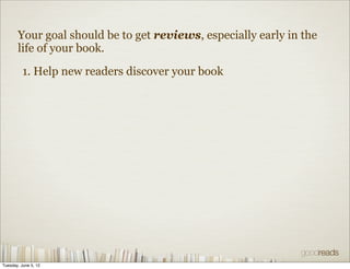 Your goal should be to get reviews, especially early in the
       life of your book.

          1. Help new readers discover your book




Tuesday, June 5, 12
 