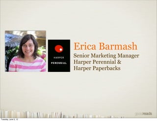 Erica Barmash
                      Senior Marketing Manager
                      Harper Perennial &
                      Harper Paperbacks




Tuesday, June 5, 12
 