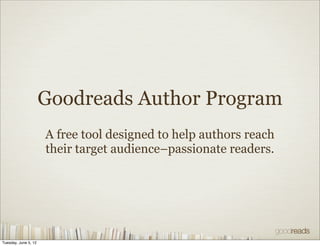 Goodreads Author Program
                      A free tool designed to help authors reach
                      their target audience–passionate readers.




Tuesday, June 5, 12
 