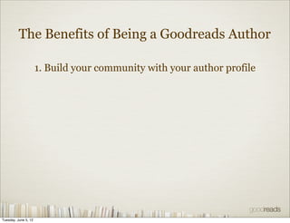 The Benefits of Being a Goodreads Author

                      1. Build your community with your author profile




Tuesday, June 5, 12
 