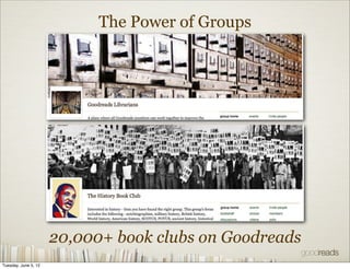 The Power of Groups




                      20,000+ book clubs on Goodreads
Tuesday, June 5, 12
 