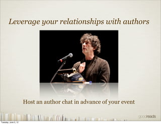 Leverage your relationships with authors




                      Host an author chat in advance of your event


Tuesday, June 5, 12
 
