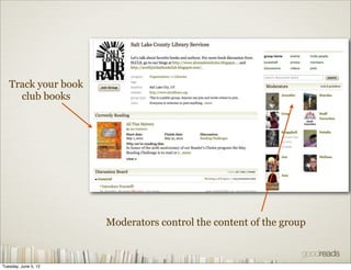 Track your book
     club books




                      Moderators control the content of the group



Tuesday, June 5, 12
 