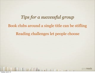 Tips for a successful group
             Book clubs around a single title can be stifling

                      Reading challenges let people choose




Tuesday, June 5, 12
 