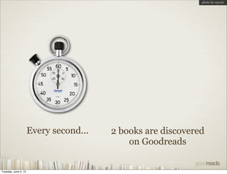 photo by o5com




                      Every second...   2 books are discovered
                                            on Goodreads


Tuesday, June 5, 12
 