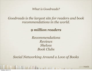 What is Goodreads?


              Goodreads is the largest site for readers and book
                     recommendations...
