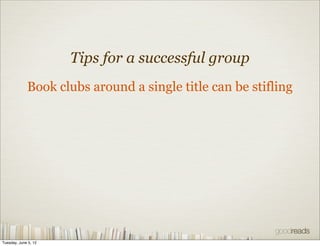 Tips for a successful group
             Book clubs around a single title can be stifling




Tuesday, June 5, 12
 