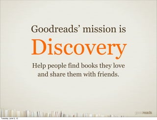 Goodreads’ mission is

                      Discovery
                      Help people find books they love
            ...