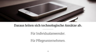 Für Individualanwender.

Für Pflegeunternehmen.
12
Daraus leiten sich technologische Ansätze ab.
Pic via picjumbo.com 
free of use

http://picjumbo.com
 