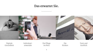 Das erwartet Sie.
3
Digitale 
Gesundheit
Individual- 
anwender
Die Pflege 
im Netz
Die 
Risiken
Fazit und 
Ausblick
 