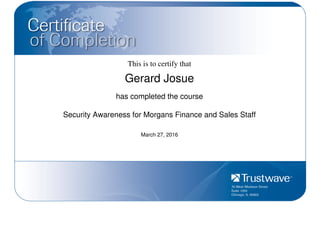 This is to certify that
Gerard Josue
has completed the course
Security Awareness for Morgans Finance and Sales Staff
March 27, 2016
Powered by TCPDF (www.tcpdf.org)
 