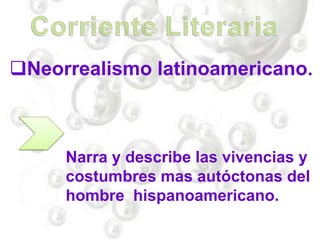 Neorrealismo latinoamericano.
Narra y describe las vivencias y
costumbres mas autóctonas del
hombre hispanoamericano.
 