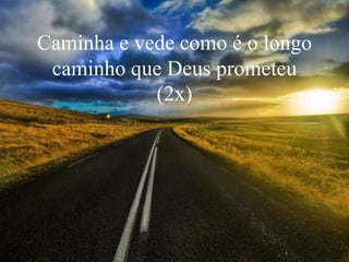 Caminha e vede como é o longo
caminho que Deus prometeu
(2x)
 