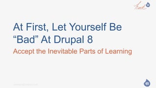 answers@hook42.comanswers@hook42.com
At First, Let Yourself Be
“Bad” At Drupal 8
Accept the Inevitable Parts of Learning
 