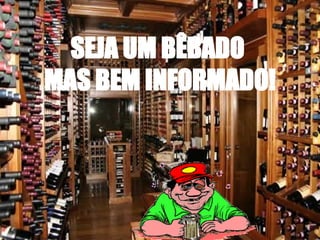 SEJA UM BÊBADO  MAS BEM INFORMADO! 