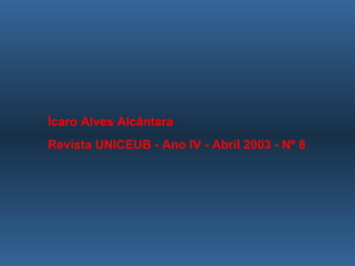 <ul><ul><ul><li>Ícaro Alves Alcântara </li></ul></ul></ul><ul><ul><ul><li>Revista UNICEUB - Ano IV - Abril 2003 - Nº 8 </l...