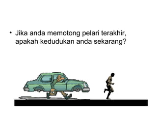 ? Jika anda memotong pelari terakhir,
apakah kedudukan anda sekarang?
 
