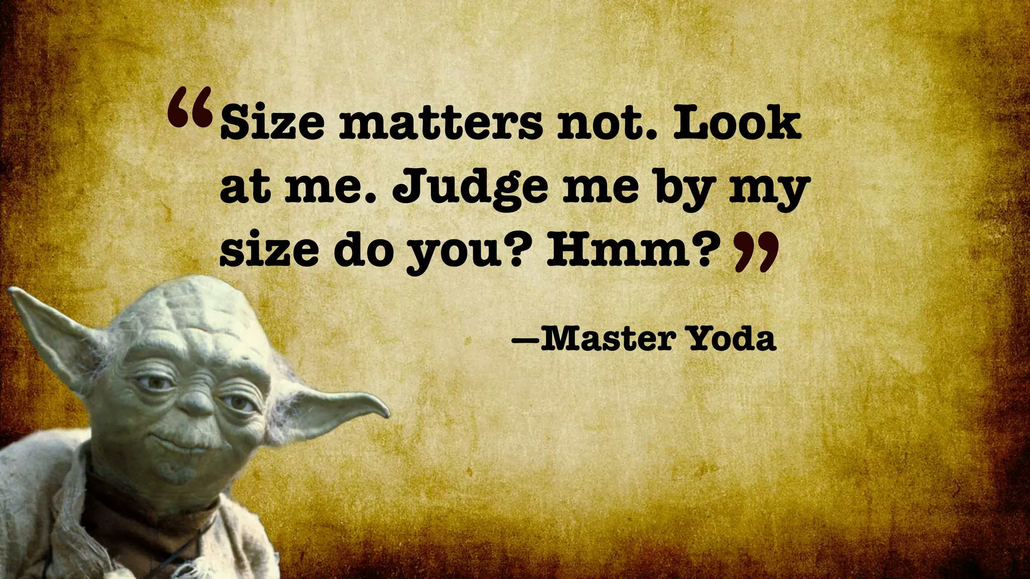 “   Size matters not. Look
    at me. Judge me by my
    size do you? Hmm?
                       ”
              —Master Yoda
 