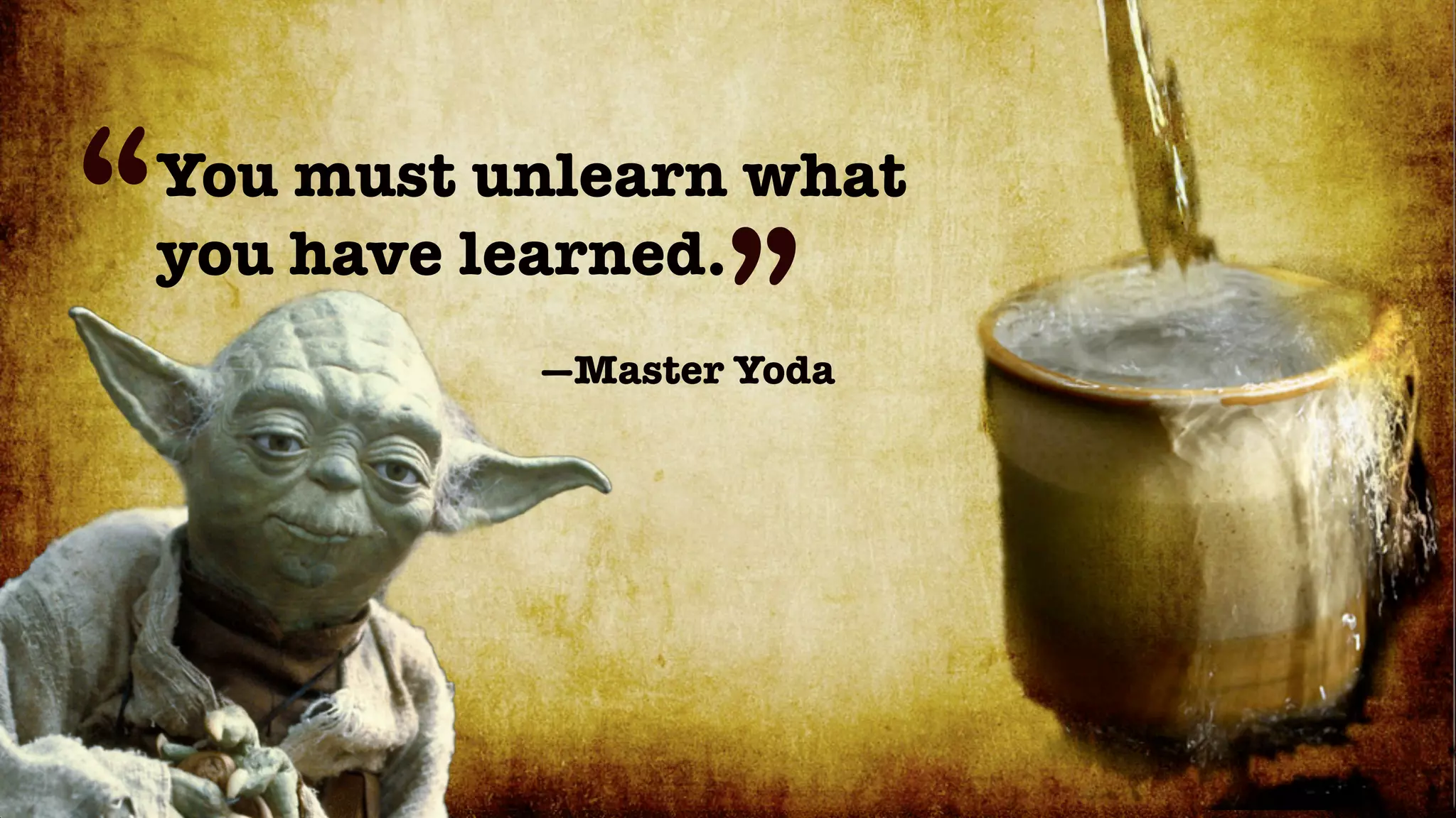 “   You must unlearn what
    you have learned.
                     ”
              —Master Yoda
 