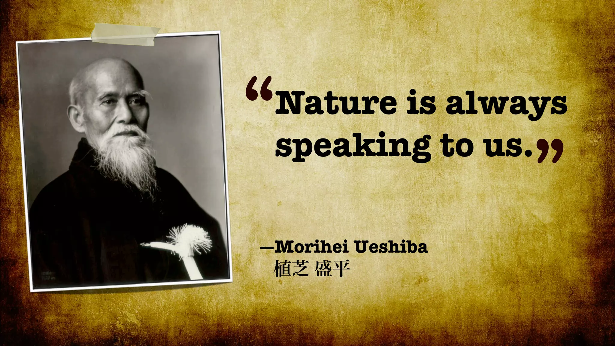 “Nature is always
 speaking to us.
                ”
—Morihei Ueshiba
 
