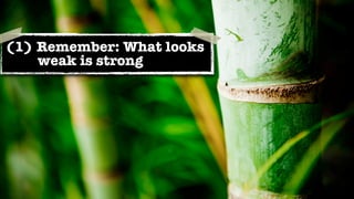 (1) Remember: What looks
    weak is strong
 